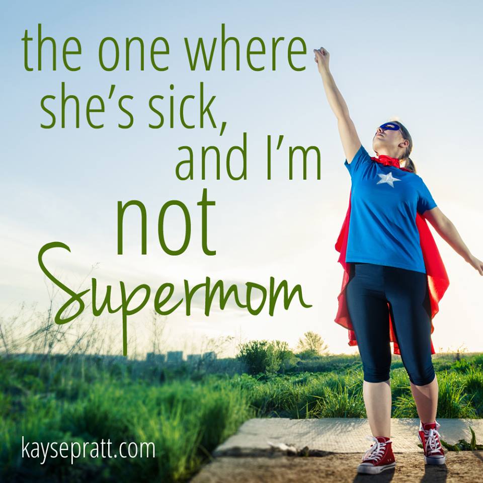 She's Sick & I'm Not Supermom - KaysePratt.com