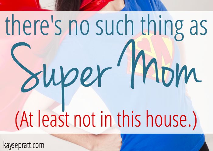 There’s No Such Thing As SuperMom (At least not in this house.)