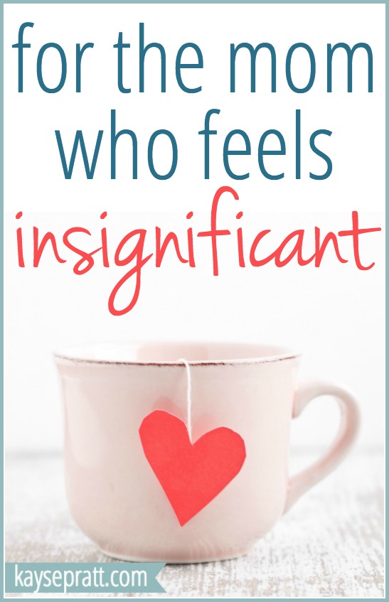 For The Mom Who Feels Insignificant - KaysePratt.com