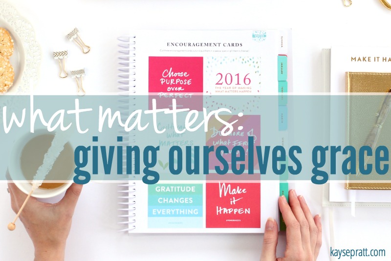 What Matters :: Giving Ourselves Grace