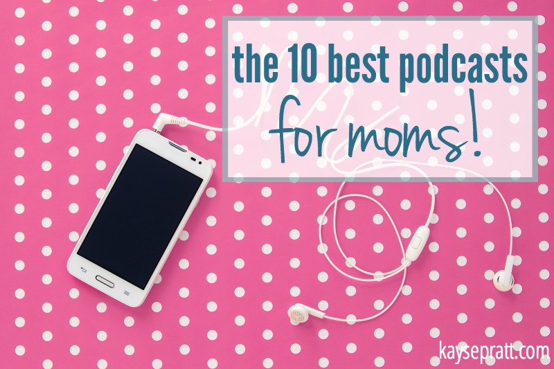 10 Best Podcasts for Moms - KaysePratt.com