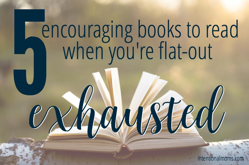 5 Encouraging Books to Read When You’re Flat-Out Exhausted